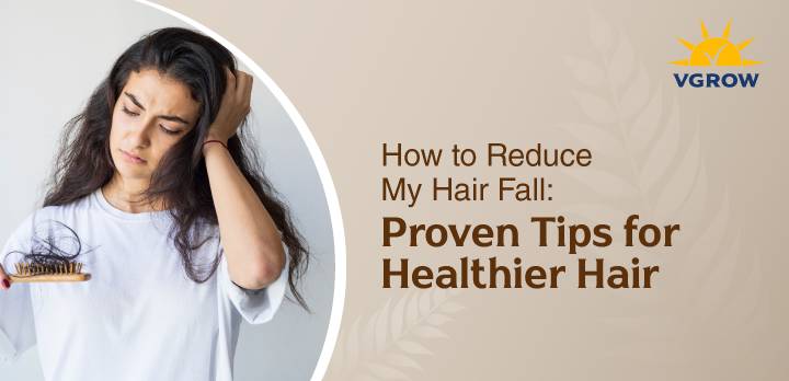 How to Reduce My Hair Fall: Proven Tips for Healthier Hair